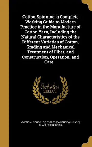 Cover of Cotton Spinning; a Complete Working Guide to Modern Practice in the Manufacture of Cotton Yarn, Including the Natural Characteristics of the Different ... and Construction, Operation, and Care