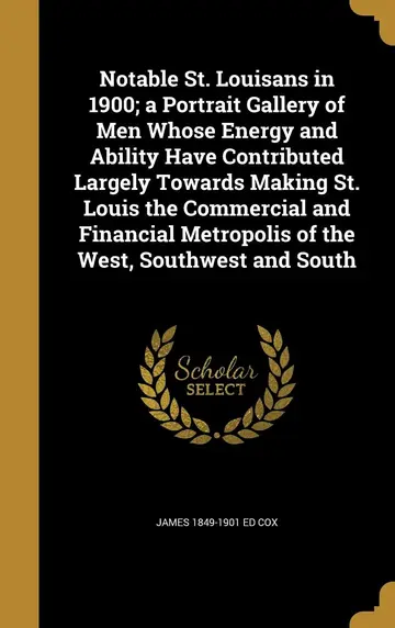 Cover of Notable St. Louisans in 1900; a Portrait Gallery of Men Whose Energy and Ability Have Contributed Largely Towards Making St. Louis the Commercial and ... Metropolis of the West, Southwest and South