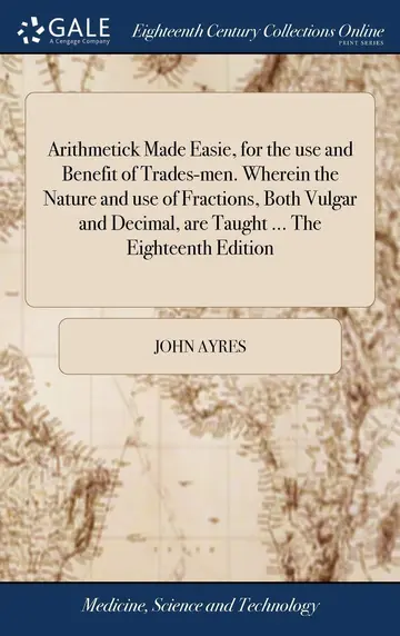 Cover of Arithmetick Made Easie, for the Use and Benefit of Trades-Men. Wherein the Nature and Use of Fractions, Both Vulgar and Decimal, Are Taught ... the Eighteenth Edition