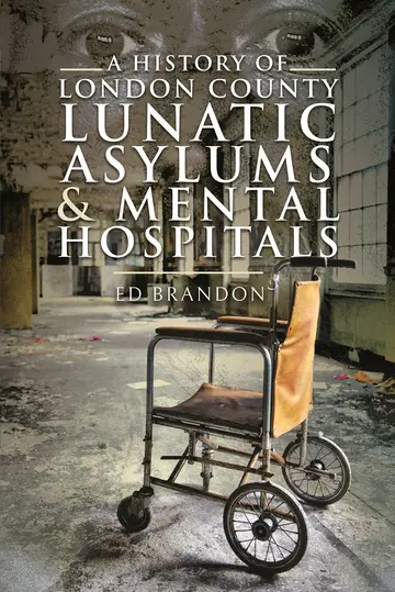 Cover of A History of London County Lunatic Asylums & Mental Hospitals