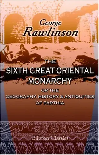 Cover of The Sixth Great Oriental Monarchy; or the Geography, History, & Antiquities of Parthia