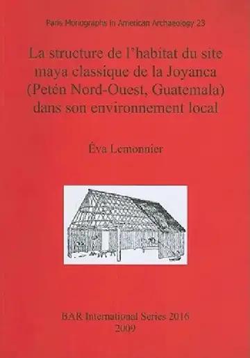 Cover of La structure de l'habitat du site maya classique de la Joyanca (Petén Nord-Ouest, Guatemala) dans son environnement local