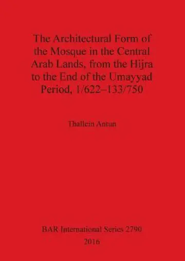 Cover of The Architectural Form of the Mosque in the Central Arab Lands, from the Hijra to the End of the Umayyad Period, 1/622-133/750