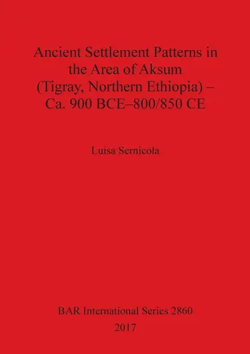 Cover of Ancient Settlement Patterns in the Area of Aksum (Tigray, Northern Ethiopia) - Ca. 900 BCE-800/850 CE