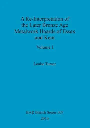Cover of A Re-Interpretation of the Later Bronze Age Metalwork Hoards of Essex and Kent, Volume I