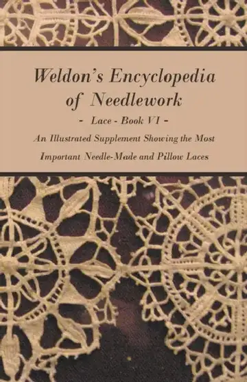 Cover of Weldon's Encyclopedia of Needlework - Lace - Book VI - An Illustrated Supplement Showing the Most Important Needle-Made and Pillow Laces