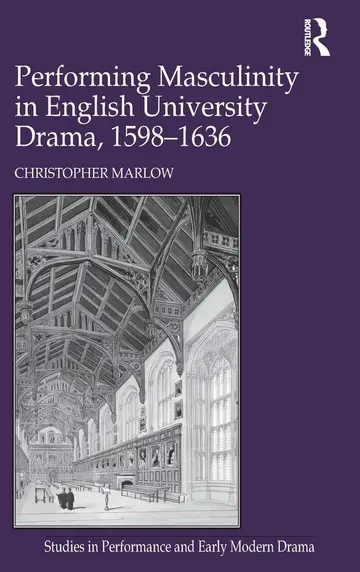 Cover of Performing Masculinity in English University Drama, 1598-1636