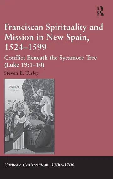 Cover of Franciscan Spirituality and Mission in New Spain 1524 1599 Conflict Beneath the Sycamore Tree (luke 19 1 10) (hb 2014)