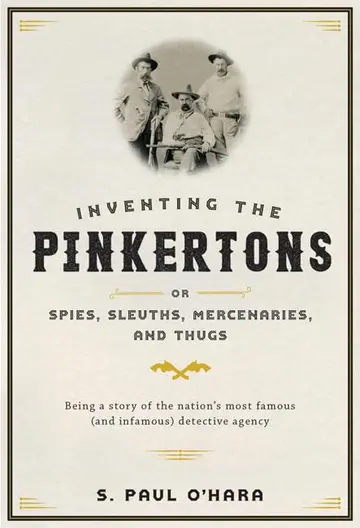 Cover of Inventing the Pinkertons Or, Spies, Sleuths, Mercenaries, and Thugs
