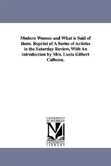 Cover of Modern Women and What Is Said of Them. Reprint of a Series of Articles in the Saturday Review, with an Introduction by Mrs. Lucia Gilbert Calhoun.