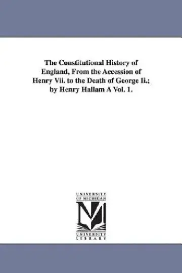 Cover of The Constitutional History of England, from the Accession of Henry VII. to the Death of George II.; By Henry Hallam a Vol. 1.