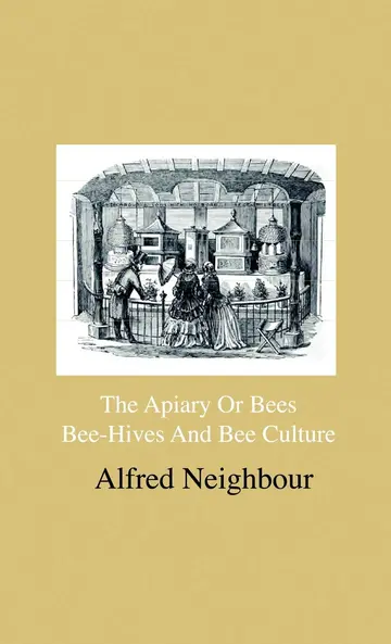 Cover of The Apiary or Bees, Bee-Hives and Bee Culture - Being A Familiar Account of the Habits of Bees, and Their Most Improved Methods of Management, with ... the Cottager, Farmer or Scientific Apiarian