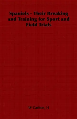 Cover of Spaniels - Their Breaking and Training for Sport and Field Trials