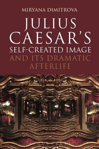 Cover of Julius Caesar's Self-Created Image and Its Dramatic Afterlife