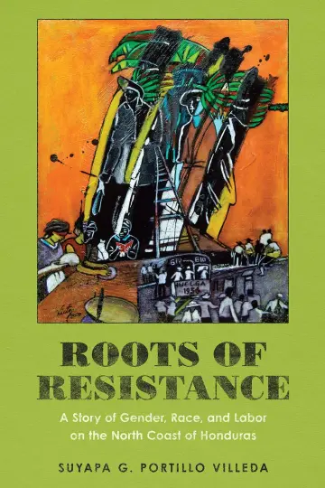 Cover of Roots of Resistance – A Story of Gender, Race, and Labor on the North Coast of Honduras