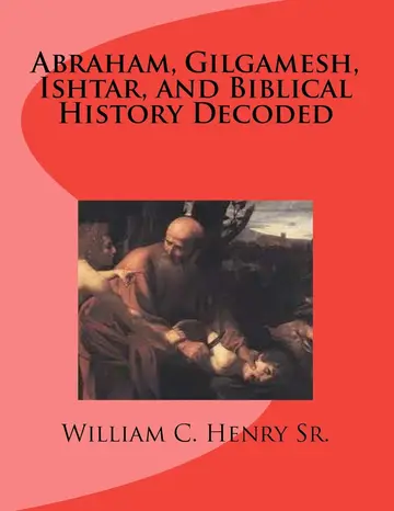 Cover of Abraham, Gilgamesh, Ishtar, and Biblical History Decoded