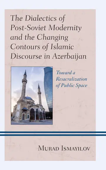 Cover of The Dialectics of Post-Soviet Modernity and the Changing Contours of Islamic Discourse in Azerbaijan