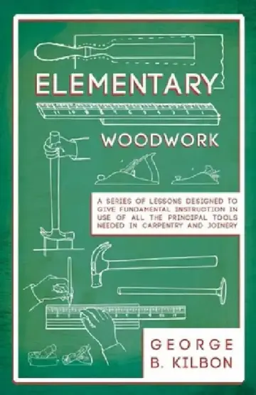 Cover of Elementary Woodwork - A Series of Lessons Designed to Give Fundamental Instruction in Use of All the Principal Tools Needed in Carpentry and Joinery -