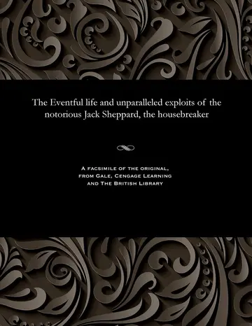 Cover of The Eventful Life and Unparalleled Exploits of the Notorious Jack Sheppard, the Housebreaker