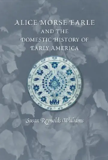 Cover of Alice Morse Earle and the Domestic History of Early America