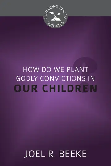Cover of How Do We Plant Godly Convictions in our Children?
