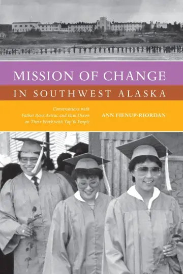 Cover of Mission of Change in Southwest Alaska – Conversations with Father Rene Astruc and Paul Dixon on Their Work with Yup′ik People