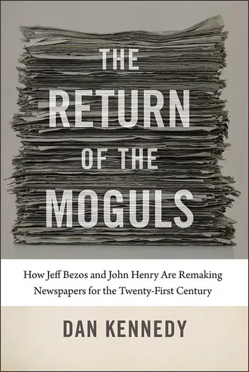 Cover of The Return of the Moguls – How Jeff Bezos and John Henry Are Remaking Newspapers for the Twenty–First Century