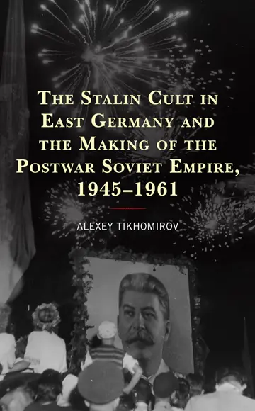 Cover of The Stalin Cult in East Germany and the Making of the Postwar Soviet Empire, 1945–1961