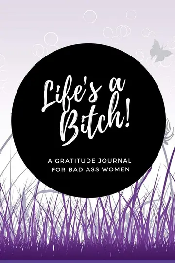 Cover of Life's a Bitch! A Gratitude Journal for Bad Ass Women