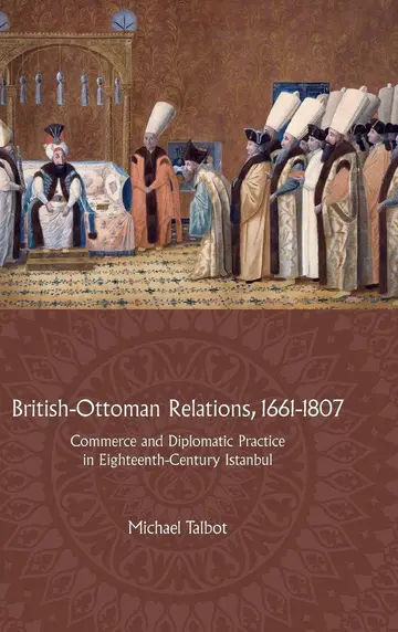 Cover of British–Ottoman Relations, 1661–1807 – Commerce and Diplomatic Practice in Eighteenth–Century Istanbul