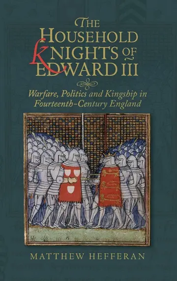 Cover of The Household Knights of Edward III – Warfare, Politics and Kingship in Fourteenth–Century England