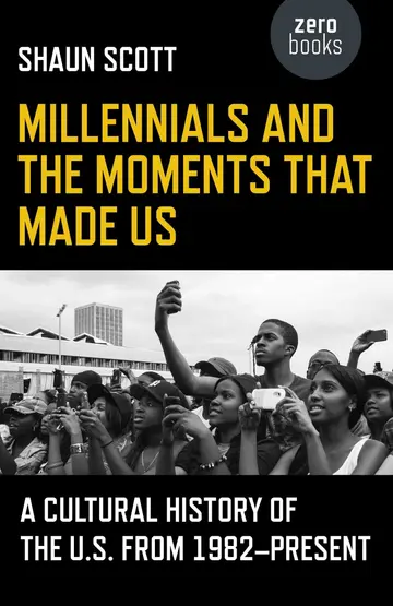 Cover of Millennials and the Moments That Made Us - A Cultural History of the U.S. from 1982-Present