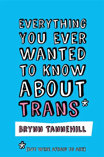 Cover of Everything You Ever Wanted to Know About Trans but Were Afraid to Ask