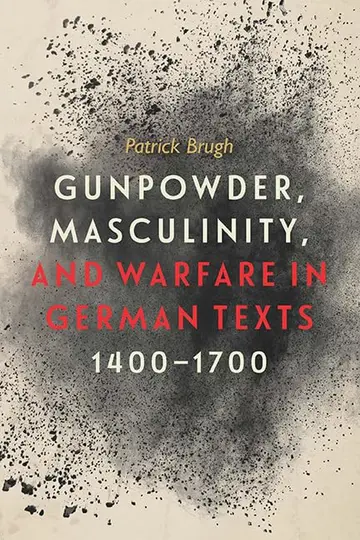 Cover of Gunpowder, Masculinity, and Warfare in German Texts, 1400–1700