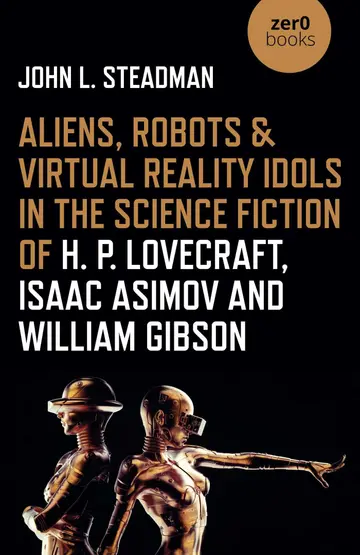 Cover of Aliens, Robots & Virtual Reality Idols in the Science Fiction of H. P. Lovecraft, Isaac Asimov and William Gibson