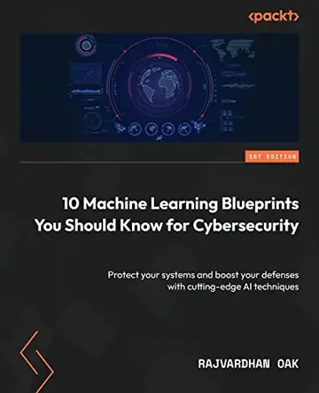 Cover of 10 Machine Learning Blueprints You Should Know for Cybersecurity
