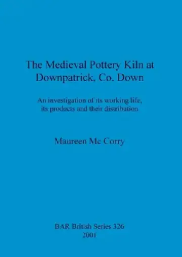 Cover of The Medieval Pottery Kiln at Downpatrick, Co. Down