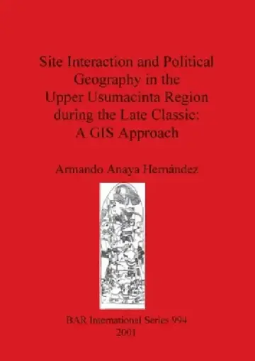 Cover of Site Interaction and Political Geography in the Upper Usumacinta Region during the Late Classic