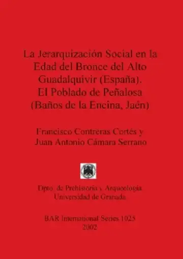 Cover of La Jerarquización Social en la Edad del Bronce del Alto Guadalquivir (España). El Poblado de Peñalosa (Baños de la Encina, Jaén)