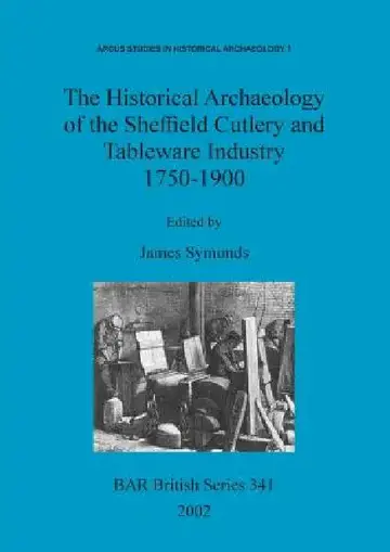 Cover of The Historical Archaeology of the Sheffield Cutlery and Tableware Industry 1750-1900