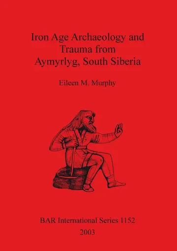 Cover of Iron Age Archaeology and Trauma from Aymyrlyg South Siberia