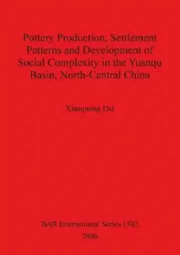 Cover of Pottery Production, Settlement Patterns and Development of Social Complexity in the Yuanqu Basin, North-Central China