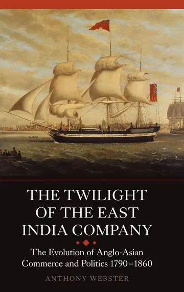 Cover of The Twilight of the East India Company – The Evolution of Anglo–Asian Commerce and Politics, 1790–1860