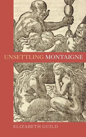 Cover of Unsettling Montaigne – Poetics, Ethics and Affect in the Essais and Other Writings