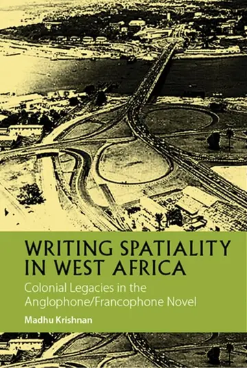 Cover of Writing Spatiality in West Africa – Colonial Legacies in the Anglophone/Francophone Novel