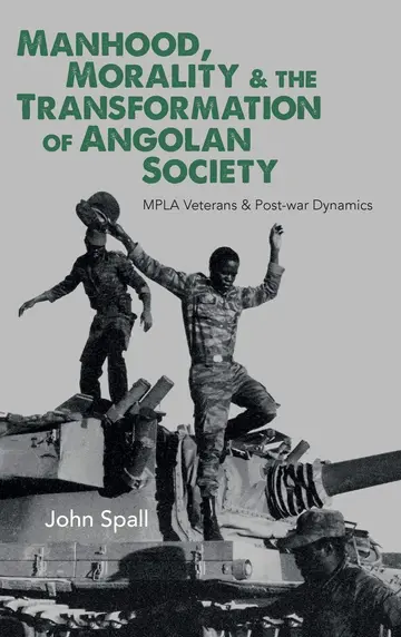 Cover of Manhood, Morality & the Transformation of Angola – MPLA Veterans & Post–war Dynamics