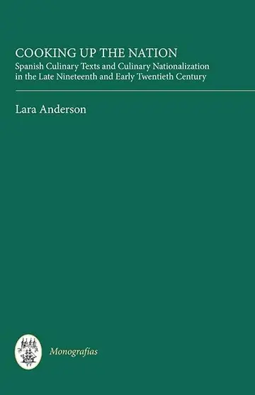 Cover of Cooking up the Nation – Spanish Culinary Texts and Culinary Nationalization in the Late Nineteenth and Early Twentieth Century