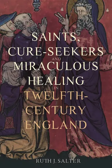 Cover of Saints, Cure-Seekers and Miraculous Healing in Twelfth-Century England