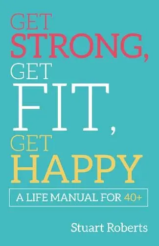Cover of Get Strong, Get Fit, Get Happy: A Life Manual For 40+