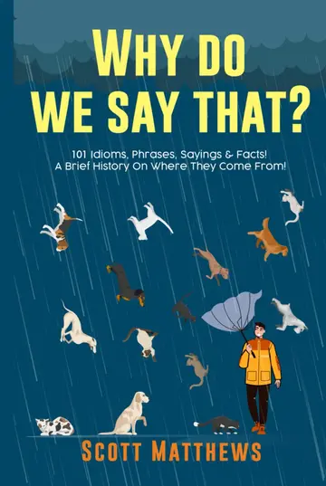 Cover of Why Do We Say That? 101 Idioms, Phrases, Sayings & Facts! A Brief History on Where They Come From!